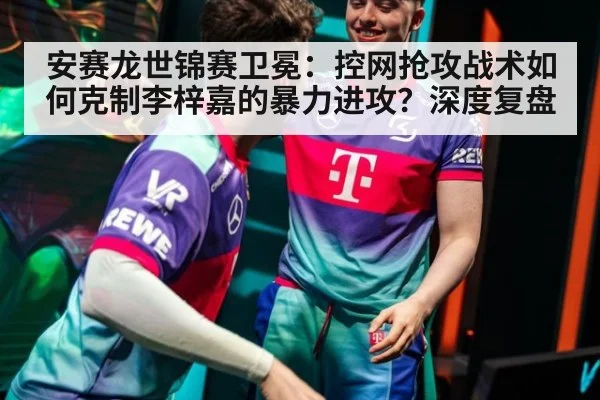 安赛龙世锦赛卫冕：控网抢攻战术如何克制李梓嘉的暴力进攻？深度复盘