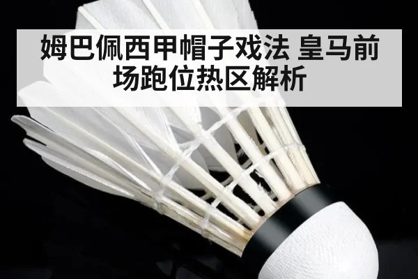 姆巴佩西甲帽子戏法 皇马前场跑位热区解析