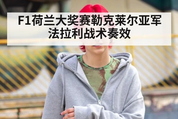 F1荷兰大奖赛勒克莱尔亚军 法拉利战术奏效