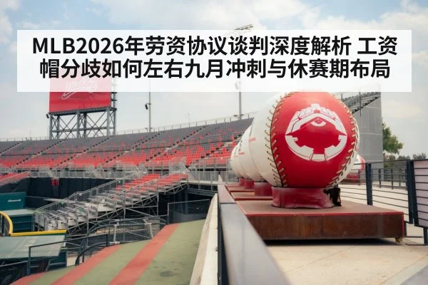 MLB2026年劳资协议谈判深度解析 工资帽分歧如何左右九月冲刺与休赛期布局